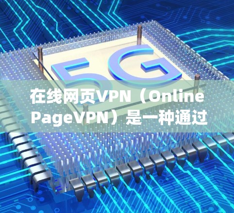 在线网页VPN（Online PageVPN）是一种通过VPN技术来访问网页的软件或服务。它主要通过加密技术保护用户的在线内容访问，确保数据的安全性和隐私。以下是关于在线网页VPN的详细介绍