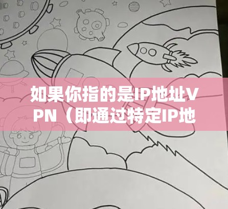 如果你指的是IP地址VPN（即通过特定IP地址访问互联网）这种情况比较少见，因为VPN通常是基于互联网的，而不是通过特定IP地址来实现的。如果你有更具体的问题，欢迎提供更多细节，我会尽力帮助你！