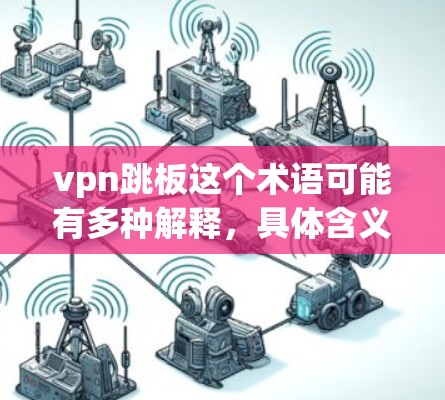 vpn跳板这个术语可能有多种解释，具体含义取决于上下文。以下是一些可能的解释
