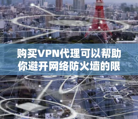 购买VPN代理可以帮助你避开网络防火墙的限制,访问安全的互联网资源。以下是购买VPN代理的步骤 购买VPN代理可以帮助你避开网络防火墙的限制,访问安全的互联网资源。以下是购买VPN代理的步骤