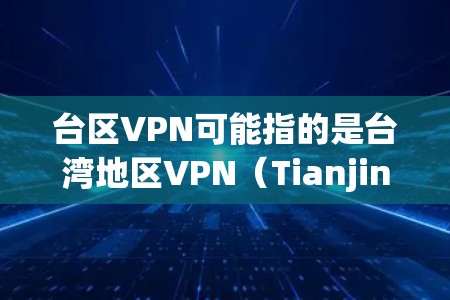 台区VPN可能指的是台湾地区VPN（Tianjin VPN）即在台湾地区使用的VPN服务。台湾地区拥有自己的网络基础设施和法律环境，提供VPN服务是为了保障用户在网络环境中的安全和便利