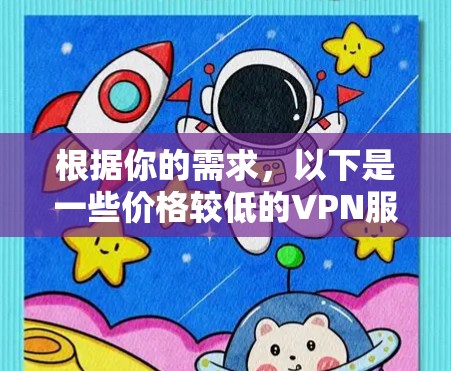 根据你的需求,以下是一些价格较低的VPN服务推荐 根据你的需求,以下是一些价格较低的VPN服务推荐