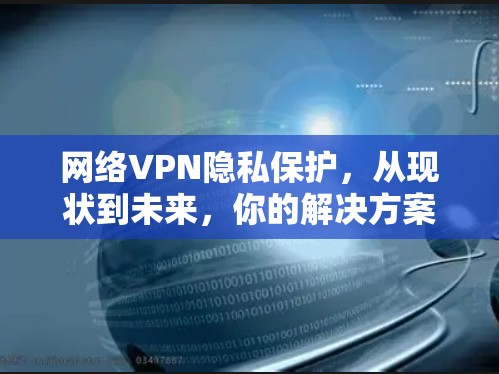 网络VPN隐私保护,从现状到未来,你的解决方案在哪里? 网络VPN隐私保护,从现状到未来,你的解决方案在哪里?