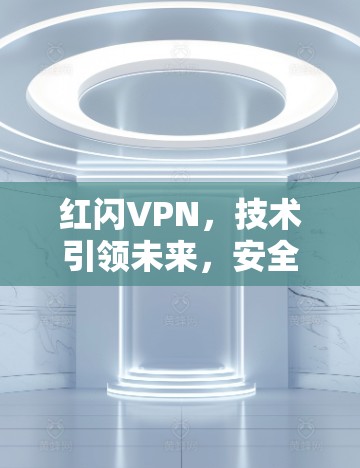 红闪VPN，技术引领未来，安全之光