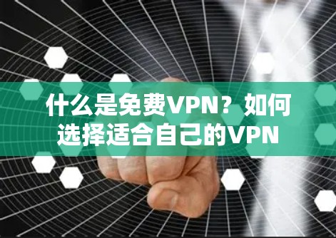 什么是免费VPN？如何选择适合自己的VPN