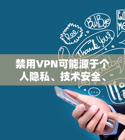 禁用VPN可能源于个人隐私、技术安全、法律限制或对技术发展的担忧。以下是对此问题的详细分析