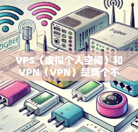 VPS(虚拟个人空间)和VPN(VPN)是两个不同的概念,它们在某些方面有所不同。以下是对它们的主要区别和特点的总结 VPS(虚拟个人空间)和VPN(VPN)是两个不同的概念,它们在某些方面有所不同。以下是对它们的主要区别和特点的总结