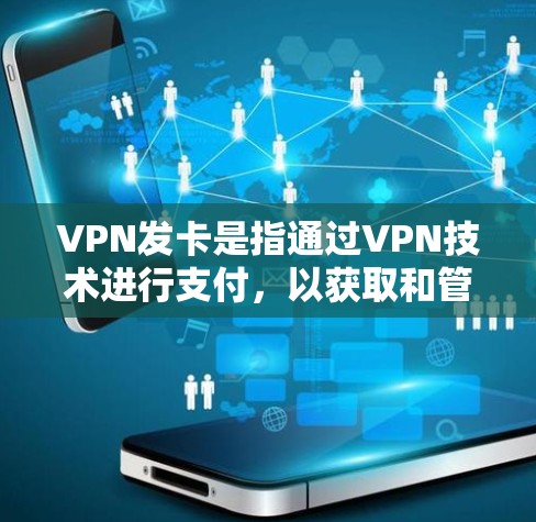 VPN发卡是指通过VPN技术进行支付，以获取和管理信用卡、贷款卡等信息的一种方式。以下是关于VPN发卡的一些关键点和建议