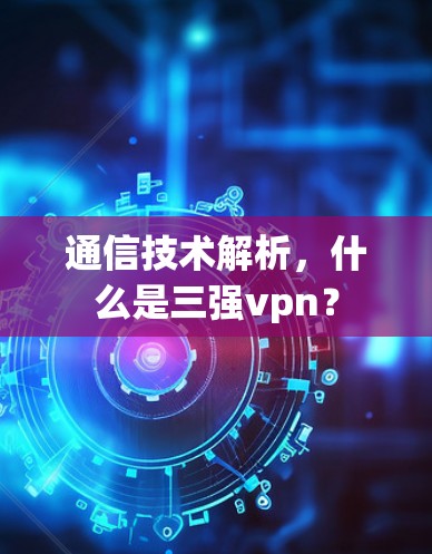通信技术解析，什么是三强vpn？
