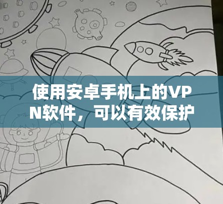 使用安卓手机上的VPN软件，可以有效保护您的数据和安全。以下是一个详细的步骤指南，帮助你使用这些软件
