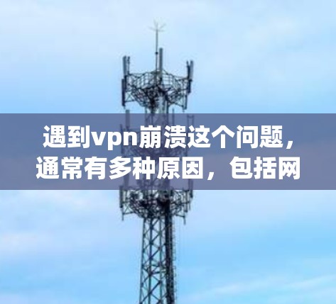 遇到vpn崩溃这个问题，通常有多种原因，包括网络连接不稳定、服务器断联、软件冲突、配置错误等。以下是一些可能的解决方法，您可以根据具体情况选择