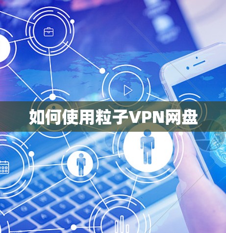 如何使用粒子VPN网盘