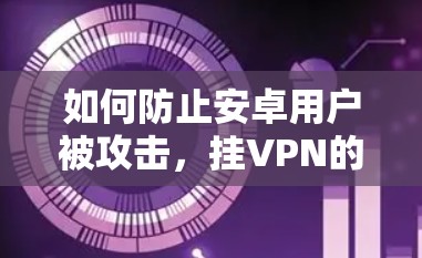 如何防止安卓用户被攻击，挂VPN的简单步骤