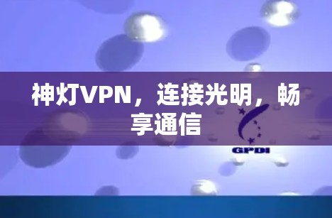 神灯VPN,连接光明,畅享通信 神灯VPN,连接光明,畅享通信