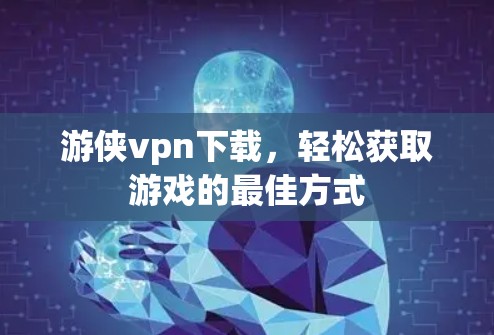 游侠vpn下载，轻松获取游戏的最佳方式