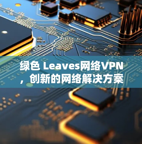 绿色 Leaves网络VPN，创新的网络解决方案与未来趋势