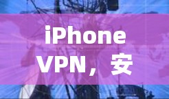 iPhoneVPN，安全可靠，轻松连接！