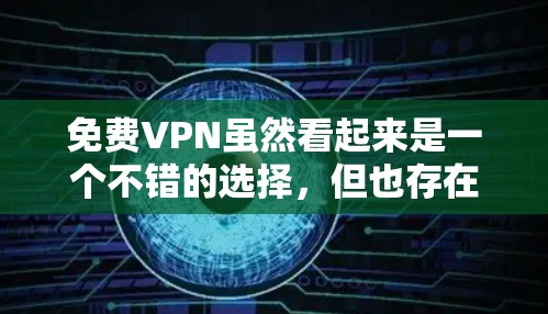 免费VPN虽然看起来是一个不错的选择，但也存在一些潜在的风险。以下是对这些风险的详细分析