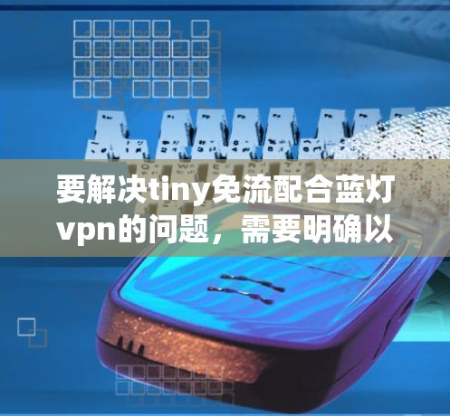 要解决tiny免流配合蓝灯vpn的问题，需要明确以下几点