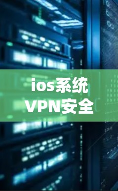 ios系统VPN安全评估，全面解析与优化建议