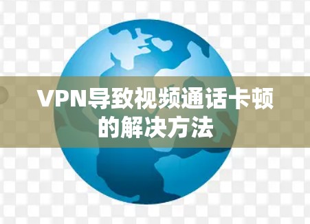 VPN导致视频通话卡顿的解决方法