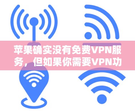 苹果确实没有免费VPN服务,但如果你需要VPN功能,可以尝试以下方法 苹果确实没有免费VPN服务,但如果你需要VPN功能,可以尝试以下方法