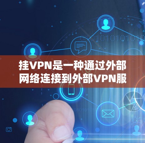 挂VPN是一种通过外部网络连接到外部VPN服务器并在手机上实现的高级VPN功能。以下是一些步骤和要点