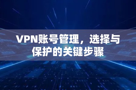 VPN账号管理，选择与保护的关键步骤