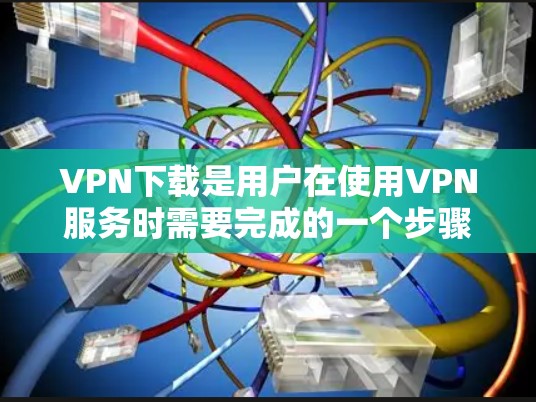 VPN下载是用户在使用VPN服务时需要完成的一个步骤。下面是VPN如何下载的具体步骤和注意事项