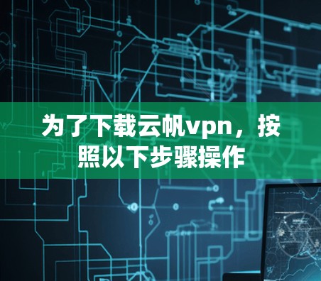 为了下载云帆vpn，按照以下步骤操作