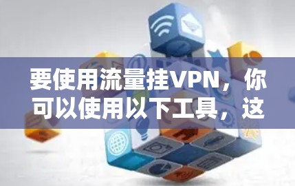 要使用流量挂VPN，你可以使用以下工具，这些工具简单易用，适合管理多个IP连接