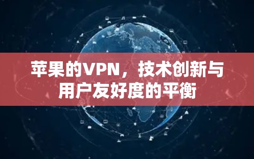 苹果的VPN，技术创新与用户友好度的平衡