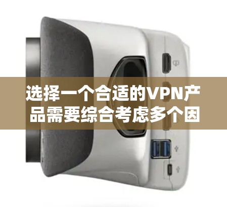选择一个合适的VPN产品需要综合考虑多个因素，以下是一步步的建议