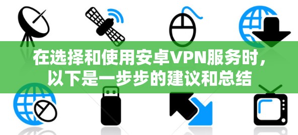 在选择和使用安卓VPN服务时，以下是一步步的建议和总结