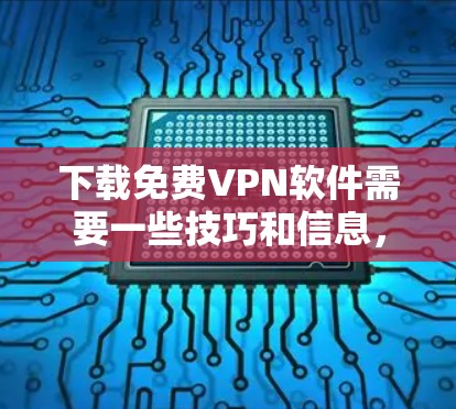 下载免费VPN软件需要一些技巧和信息，但如果你愿意花时间，以下是一些步骤和建议