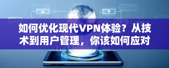 如何优化现代VPN体验？从技术到用户管理，你该如何应对？