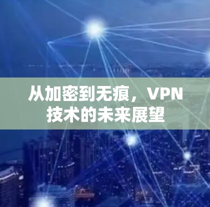 从加密到无痕，VPN技术的未来展望