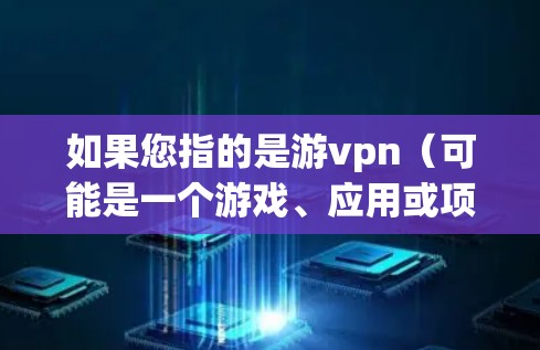如果您指的是游vpn（可能是一个游戏、应用或项目名称）的安卓版本，建议您
