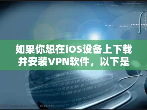 如果你想在iOS设备上下载并安装VPN软件，以下是一些推荐的工具和步骤，帮助你安全地连接到互联网