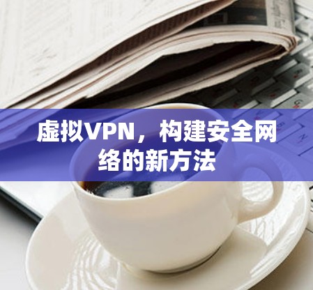虚拟VPN，构建安全网络的新方法