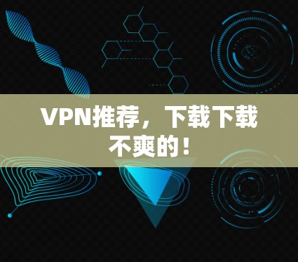 VPN推荐，下载下载不爽的！