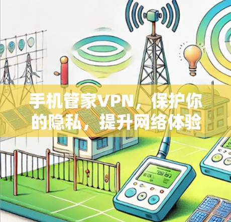 手机管家VPN,保护你的隐私,提升网络体验 手机管家VPN,保护你的隐私,提升网络体验