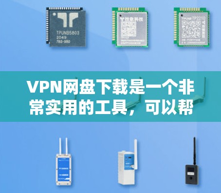 VPN网盘下载是一个非常实用的工具，可以帮助用户方便地下载和分享文件。以下是一些关于如何VPN网盘下载的实用信息
