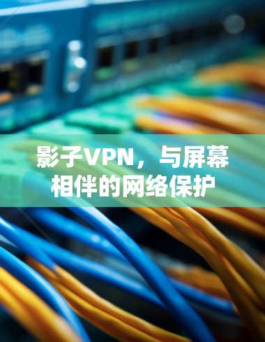 影子VPN，与屏幕相伴的网络保护