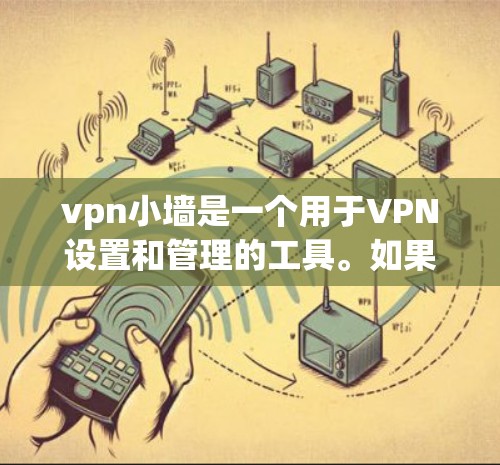 vpn小墙是一个用于VPN设置和管理的工具。如果你需要下载，按照以下步骤操作