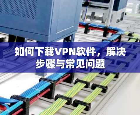 如何下载VPN软件，解决步骤与常见问题