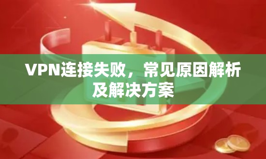 VPN连接失败，常见原因解析及解决方案