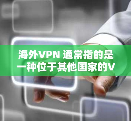 海外VPN 通常指的是一种位于其他国家的VPN服务器，用于从该服务器访问外部世界的互联网。这些服务器通常提供了一个虚拟的网络环境，允许用户进行在线购物、浏览网页、使用聊天工具等