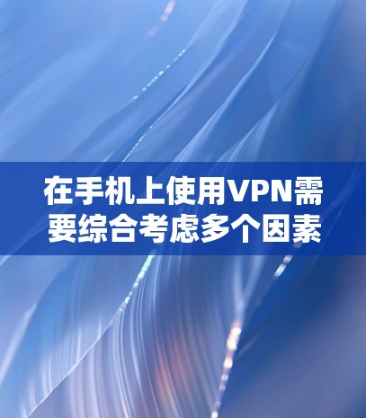 在手机上使用VPN需要综合考虑多个因素，以确保安全性和舒适度。以下是详细的步骤指南