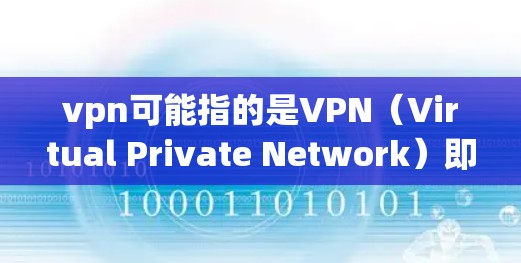 vpn可能指的是VPN(Virtual Private Network)即虚拟内网技术。以下是使用VPN时的常见建议 vpn可能指的是VPN(Virtual Private Network)即虚拟内网技术。以下是使用VPN时的常见建议